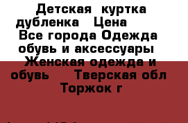 Детская  куртка-дубленка › Цена ­ 850 - Все города Одежда, обувь и аксессуары » Женская одежда и обувь   . Тверская обл.,Торжок г.